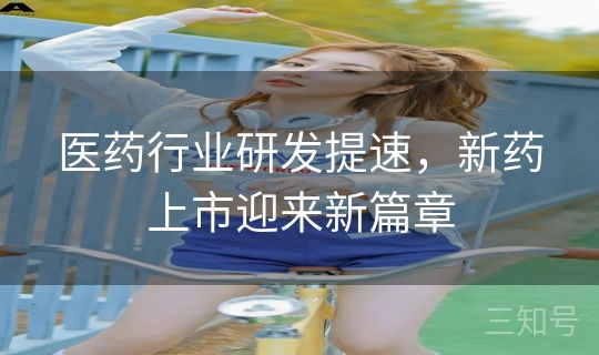 医药行业研发提速,新药上市迎来新篇章 医药行业研发提速,新药上市迎来新篇章