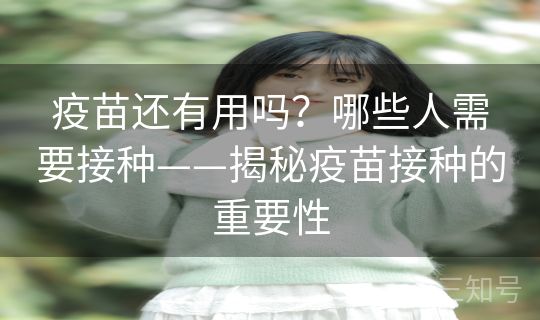 疫苗还有用吗?哪些人需要接种——揭秘疫苗接种的重要性 疫苗还有用吗?哪些人需要接种——揭秘疫苗接种的重要性