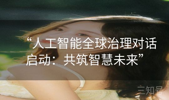 “人工智能全球治理对话启动：共筑智慧未来”