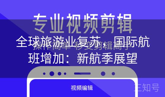 全球旅游业复苏,国际航班增加:新航季展望 全球旅游业复苏,国际航班增加:新航季展望