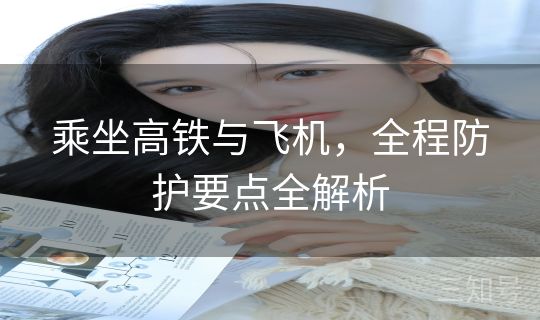 乘坐高铁与飞机，全程防护要点全解析
