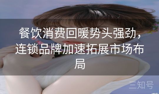 餐饮消费回暖势头强劲，连锁品牌加速拓展市场布局