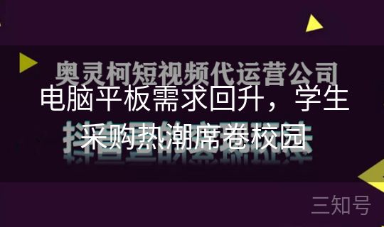 电脑平板需求回升，学生采购热潮席卷校园