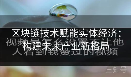 区块链技术赋能实体经济:构建未来产业新格局 区块链技术赋能实体经济:构建未来产业新格局