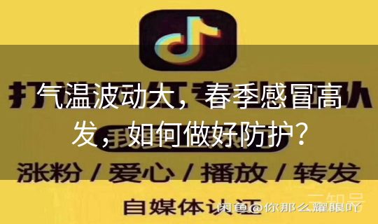 气温波动大,春季感冒高发,如何做好防护? 气温波动大,春季感冒高发,如何做好防护?