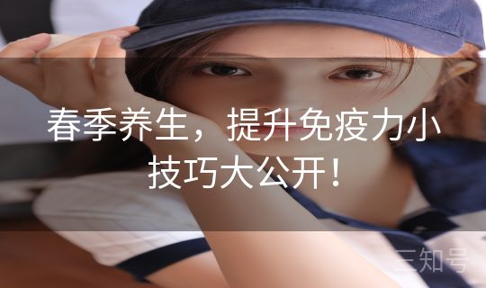春季养生,提升免疫力小技巧大公开! 春季养生,提升免疫力小技巧大公开!