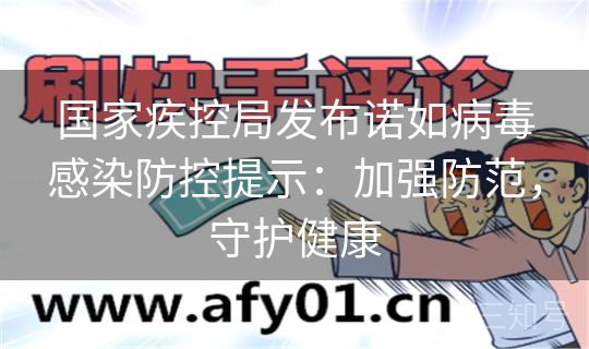 国家疾控局发布诺如病毒感染防控提示：加强防范，守护健康