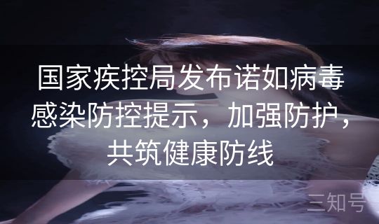 国家疾控局发布诺如病毒感染防控提示，加强防护，共筑健康防线