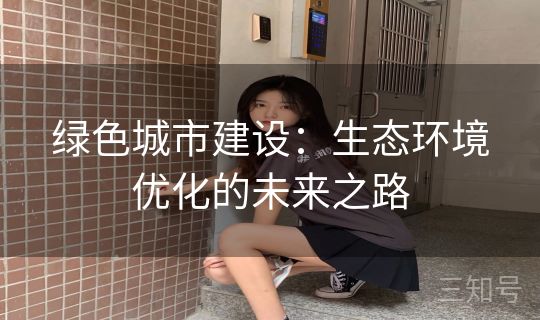 绿色城市建设：生态环境优化的未来之路