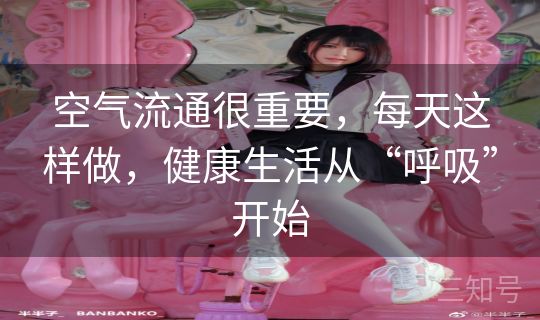 空气流通很重要，每天这样做，健康生活从“呼吸”开始