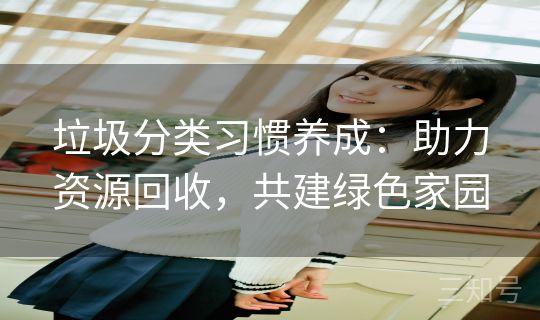 垃圾分类习惯养成：助力资源回收，共建绿色家园