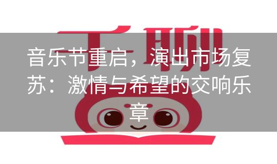 音乐节重启，演出市场复苏：激情与希望的交响乐章