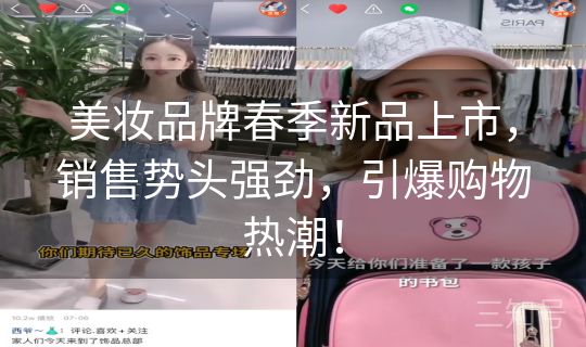 美妆品牌春季新品上市,销售势头强劲,引爆购物热潮! 美妆品牌春季新品上市,销售势头强劲,引爆购物热潮!