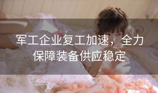 军工企业复工加速，全力保障装备供应稳定