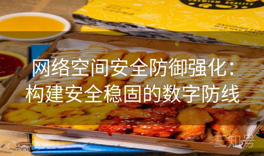 网络空间安全防御强化：构建安全稳固的数字防线