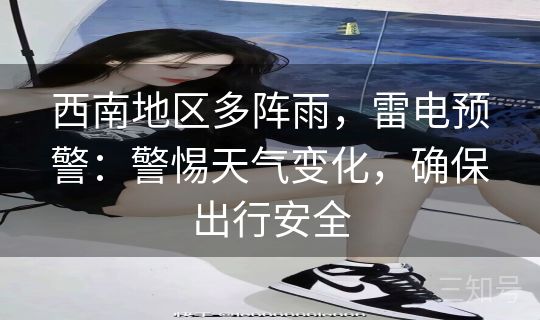 西南地区多阵雨，雷电预警：警惕天气变化，确保出行安全