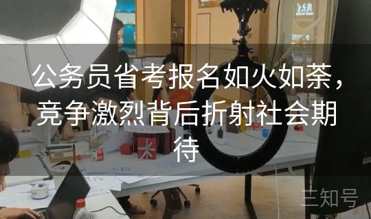 公务员省考报名如火如荼,竞争激烈背后折射社会期待 公务员省考报名如火如荼,竞争激烈背后折射社会期待