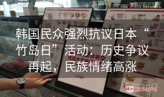 韩国民众强烈抗议日本“竹岛日”活动:历史争议再起,民族情绪高涨 韩国民众强烈抗议日本“竹岛日”活动:历史争议再起,民族情绪高涨