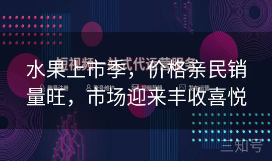 水果上市季,价格亲民销量旺,市场迎来丰收喜悦 水果上市季,价格亲民销量旺,市场迎来丰收喜悦