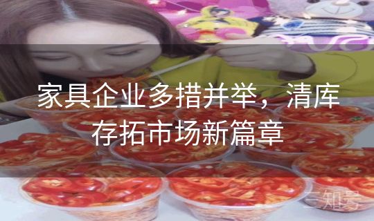 家具企业多措并举，清库存拓市场新篇章