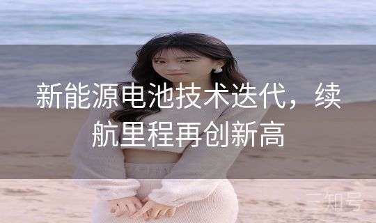 新能源电池技术迭代，续航里程再创新高