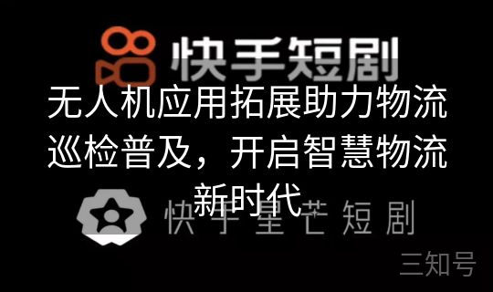 无人机应用拓展助力物流巡检普及，开启智慧物流新时代