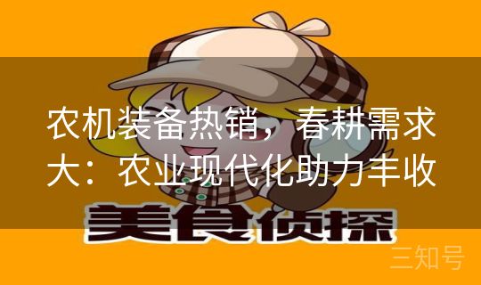 农机装备热销，春耕需求大：农业现代化助力丰收