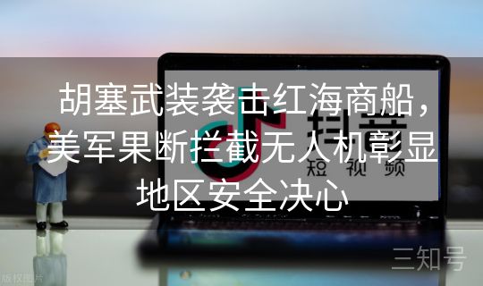 胡塞武装袭击红海商船,美军果断拦截无人机彰显地区安全决心 胡塞武装袭击红海商船,美军果断拦截无人机彰显地区安全决心