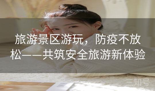 旅游景区游玩，防疫不放松——共筑安全旅游新体验