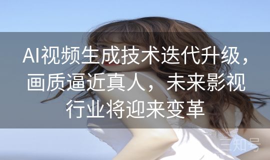 AI视频生成技术迭代升级,画质逼近真人,未来影视行业将迎来变革 AI视频生成技术迭代升级,画质逼近真人,未来影视行业将迎来变革