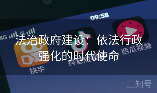 法治政府建设:依法行政强化的时代使命 法治政府建设:依法行政强化的时代使命