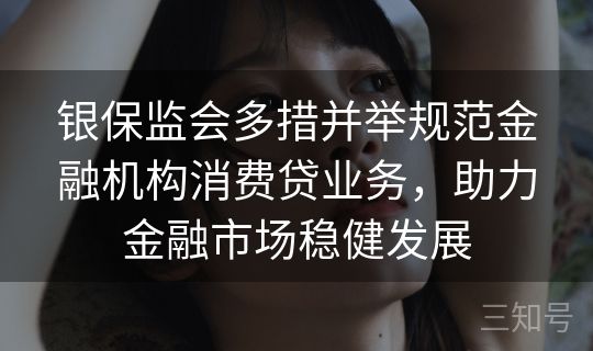 银保监会多措并举规范金融机构消费贷业务，助力金融市场稳健发展