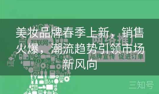 美妆品牌春季上新，销售火爆，潮流趋势引领市场新风向