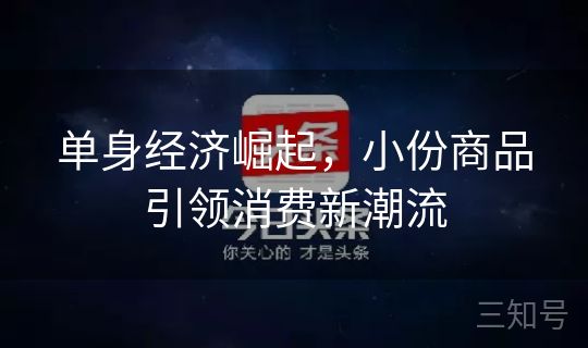单身经济崛起，小份商品引领消费新潮流