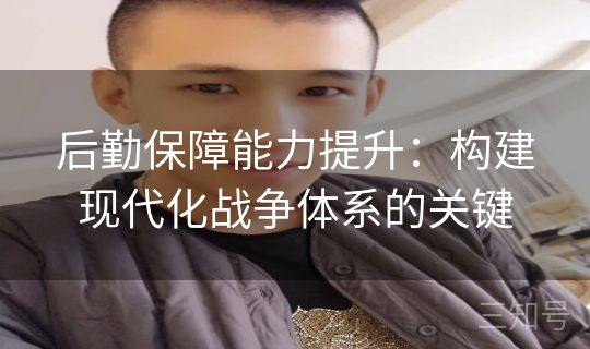 后勤保障能力提升：构建现代化战争体系的关键