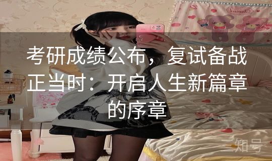 考研成绩公布，复试备战正当时：开启人生新篇章的序章