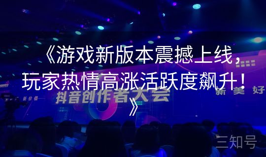 《游戏新版本震撼上线，玩家热情高涨活跃度飙升！》