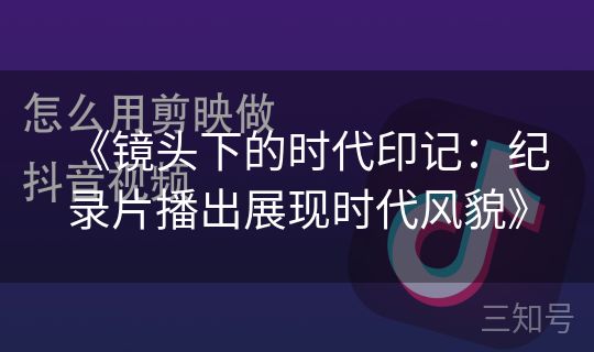 《镜头下的时代印记:纪录片播出展现时代风貌》 《镜头下的时代印记:纪录片播出展现时代风貌》
