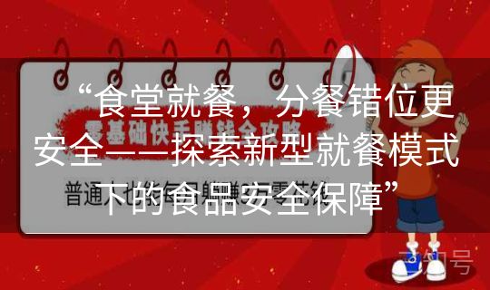 “食堂就餐,分餐错位更安全——探索新型就餐模式下的食品安全保障” “食堂就餐,分餐错位更安全——探索新型就餐模式下的食品安全保障”