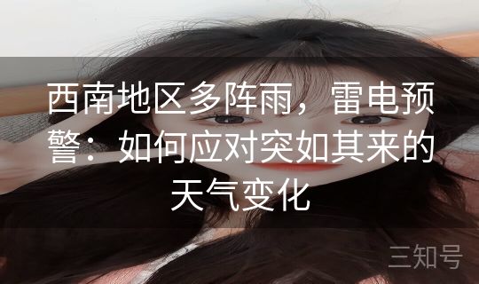 西南地区多阵雨,雷电预警:如何应对突如其来的天气变化 西南地区多阵雨,雷电预警:如何应对突如其来的天气变化