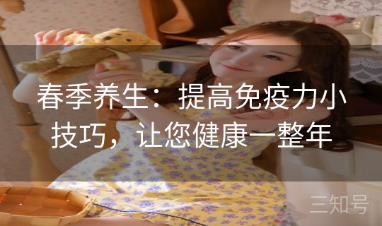 春季养生：提高免疫力小技巧，让您健康一整年