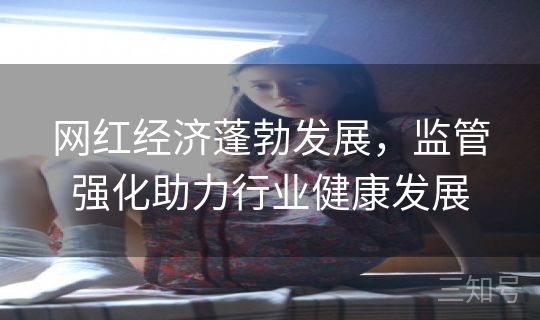 网红经济蓬勃发展，监管强化助力行业健康发展