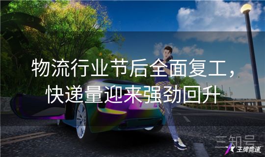 物流行业节后全面复工,快递量迎来强劲回升 物流行业节后全面复工,快递量迎来强劲回升
