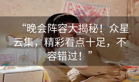 “晚会阵容大揭秘！众星云集，精彩看点十足，不容错过！”