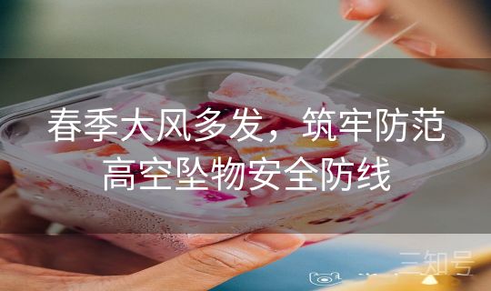 春季大风多发，筑牢防范高空坠物安全防线