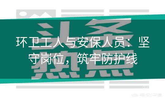 环卫工人与安保人员：坚守岗位，筑牢防护线