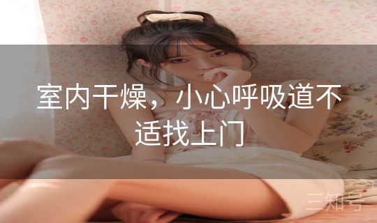 室内干燥,小心呼吸道不适找上门 室内干燥,小心呼吸道不适找上门