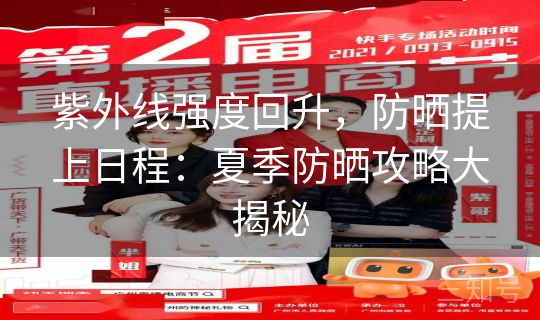 紫外线强度回升，防晒提上日程：夏季防晒攻略大揭秘