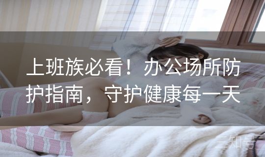 上班族必看！办公场所防护指南，守护健康每一天