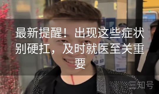 最新提醒！出现这些症状别硬扛，及时就医至关重要